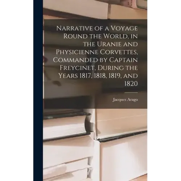 Narrative of a Voyage Round the World, in the Uranie and Physicienne Corvettes, Commanded by Captain Freycinet, During the Years 1817, 1818, 1819, and