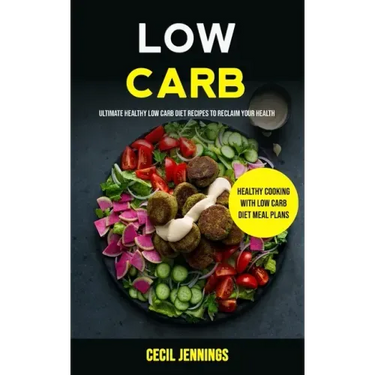 Low Carb: Ultimate Healthy Low Carb Diet Recipes to reclaim your health (Healthy Cooking with Low Carb Diet meal plans)