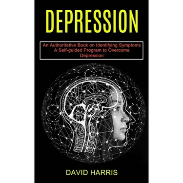 Depression: A Self-guided Program to Overcome Depression (An Authoritative Book on Identifying Symptoms)
