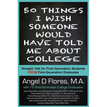 50 Things I Wish Someone Would Have Told Me About College: Straight Talk for First Generation College Students FROM First Generation College Graduates