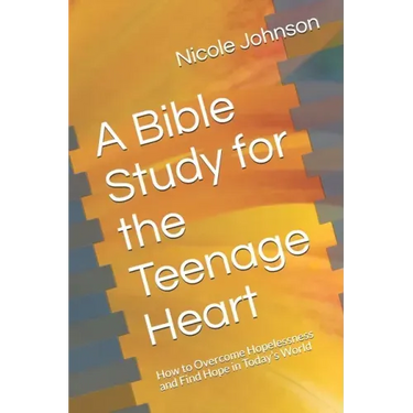 A Bible Study for the Teenage Heart: How to Overcome Hopelessness and Find Hope in Today's World