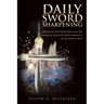 Daily Sword Sharpening: Applying the Word of God Daily to Your Life; Keeping the Sword of the Spirit Sharpened so You Can Sharpen Others