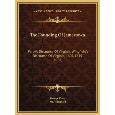 The Founding Of Jamestown: Percy's Discourse Of Virginia, Wingfield's Discourse Of Virginia, 1607, 1619 (1907)