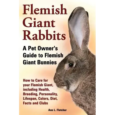 Flemish Giant Rabbits, A Pet Owner's Guide to Flemish Giant Bunnies How to Care for your Flemish Giant, including Health, Breeding, Personality, Lifes