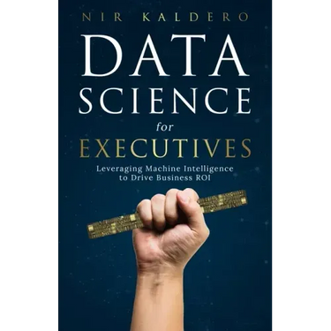 Data Science for Executives: Leveraging Machine Intelligence to Drive Business ROI