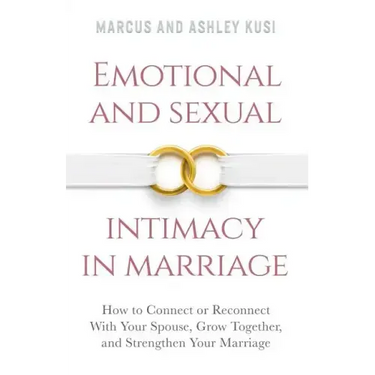 Emotional and Sexual Intimacy in Marriage: How to Connect or Reconnect With Your Spouse, Grow Together, and Strengthen Your Marriage