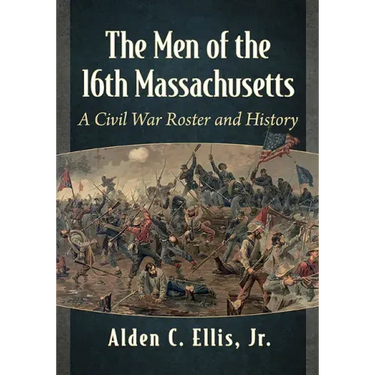 The Men of the 16th Massachusetts: A Civil War Roster and History