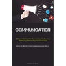 Communication: Effective Methods For Deescalating Conflict And Enhancing Relationship Communication (How To Better Your Communication Skills)