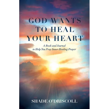God Wants to Heal Your Heart: A Book and Journal to Help You Pray Inner Healing Prayer