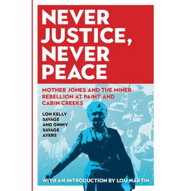 Never Justice, Never Peace: Mother Jones and the Miner Rebellion at Paint and Cabin Creeks