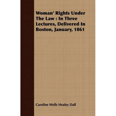 Woman' Rights Under The Law: In Three Lectures, Delivered In Boston, January, 1861