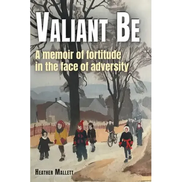 Valiant Be: A Memoir of Fortitude in the Face of Adversity