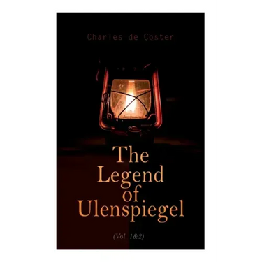 The Legend of Ulenspiegel (Vol. 1&2): Heroical, Joyous, and Glorious Adventures in the Land of Flanders and Elsewhere
