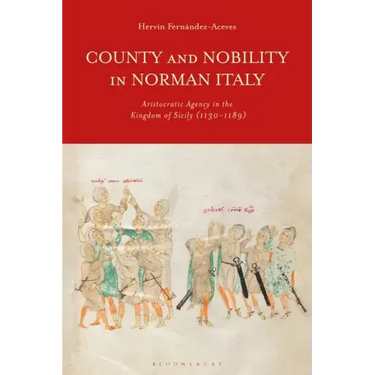 County and Nobility in Norman Italy: Aristocratic Agency in the Kingdom of Sicily, 1130-1189