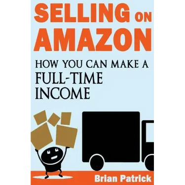 Selling on Amazon: How You Can Make A Full-Time Income Selling On Amazon