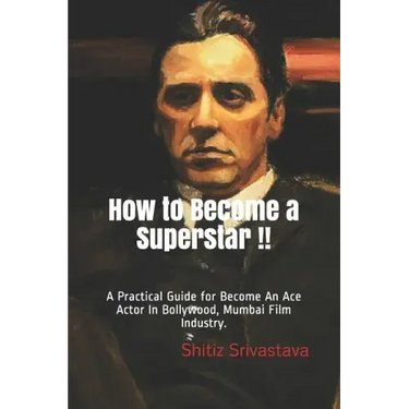 How to Become a Superstar !!: A Practical Guide to Become an Ace Actor in Bollywood, Mumbai Film Industry.