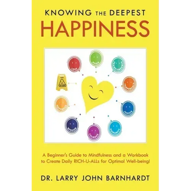 Knowing the Deepest Happiness: A Beginner's Guide to Mindfulness and a Workbook to Create Daily Rich-U-Alls for Optimal Well-Being!