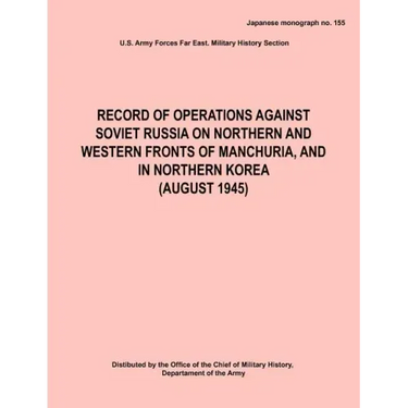 Record of Operations Against Soviet Russia on Northern and Western Fronts of Manchuria, and in Northern Korea August 1945 (Japanese Monograph No. 155)