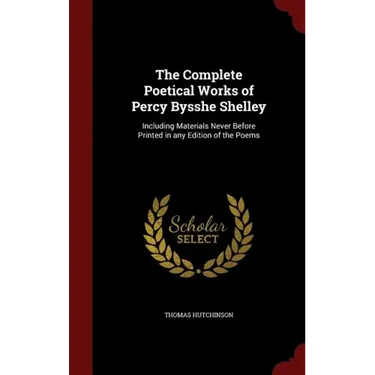 The Complete Poetical Works of Percy Bysshe Shelley: Including Materials Never Before Printed in any Edition of the Poems