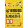 Advertising, Branding, and Marketing 101: The quick and easy guide to achieving great marketing outcomes in a small business