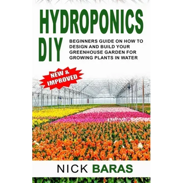 Hydroponics DIY: Beginners Guide On How To Design And Build your Greenhouse Garden For Growing Plants In Water