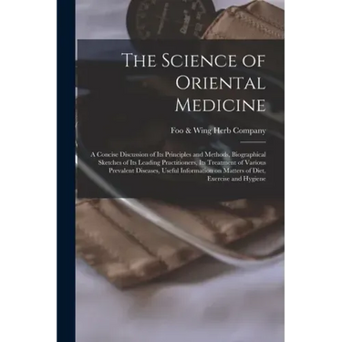 The Science of Oriental Medicine: a Concise Discussion of Its Principles and Methods, Biographical Sketches of Its Leading Practitioners, Its Treatmen