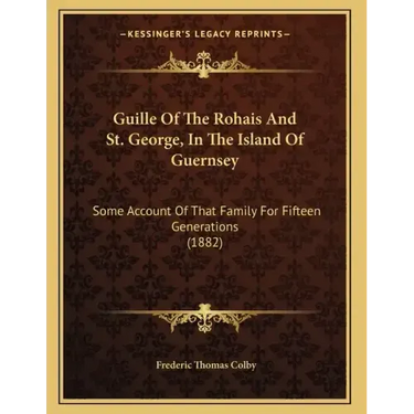 Guille Of The Rohais And St. George, In The Island Of Guernsey: Some Account Of That Family For Fifteen Generations (1882)