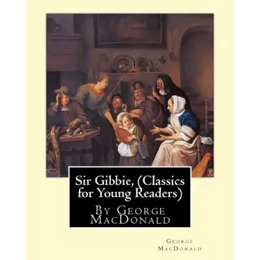 Sir Gibbie, By George MacDonald (Classics for Young Readers) A NOVEL