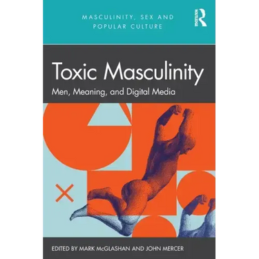 Toxic Masculinity: Men, Meaning, and Digital Media