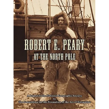 Robert E. Peary at the North Pole: A Report to the National Geographic Society by The Foundation for the Promotion of the Art of Navigation