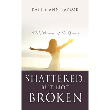 Shattered, But Not Broken: (Only Because of His Grace)