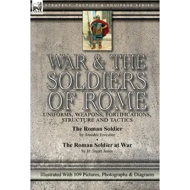 War & the Soldiers of Rome: Uniforms, Weapons, Fortifications, Structure and Tactics-The Roman Soldier by Amédée Forestier & The Roman Soldier at War