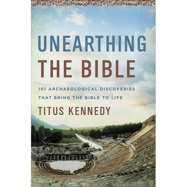 Unearthing the Bible: 101 Archaeological Discoveries That Bring the Bible to Life