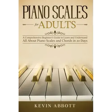 Piano Scales for Adults: A Comprehensive Beginner's Guide to Learn and Understand All About Piano Scales and Chords in 20 Days