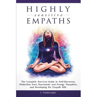 Highly Sensitive Empaths: The Complete Survival Guide to Self-Discovery, Protection from Narcissists and Energy Vampires, and Developing the Empath Gi