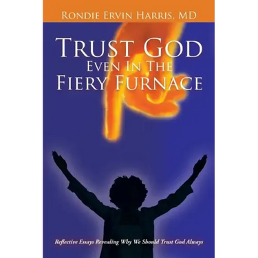Trust God Even in the Fiery Furnace: Reflective Essays Revealing Why We Should Trust God Always