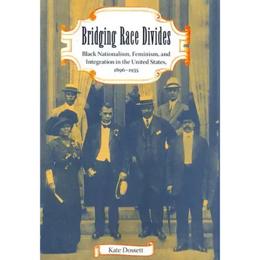 Bridging Race Divides: Black Nationalism, Feminism, and Integration in the United States, 1896-1935