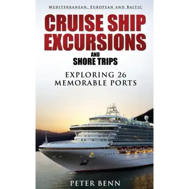 Mediterranean, European and Baltic CRUISE SHIP EXCURSIONS and SHORE TRIPS: Exploring 26 Memorable Ports