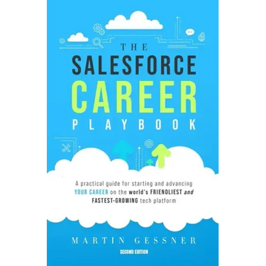 The Salesforce Career Playbook: A Practical Guide for Starting and Advancing Your Career on the World's Friendliest and Fastest-Growing Tech Platform