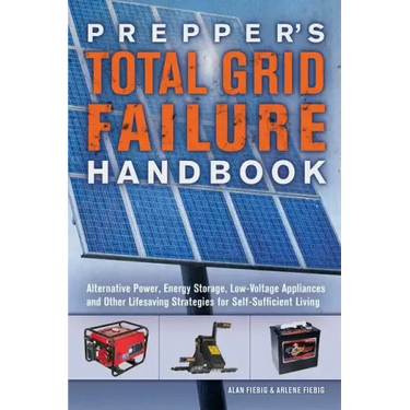 Prepper's Total Grid Failure Handbook: Alternative Power, Energy Storage, Low Voltage Appliances and Other Lifesaving Strategies for Self-Sufficient L