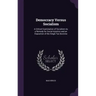 Democracy Versus Socialism: A Critical Examination of Socialism As a Remedy for Social Injustice and an Exposition of the Single Tax Doctrine