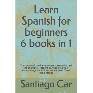 Learn Spanish for Beginners 6 Books in 1: Your personal coach everywhere. Lessons for real life and travel. Fast and easy learning from absolute begin