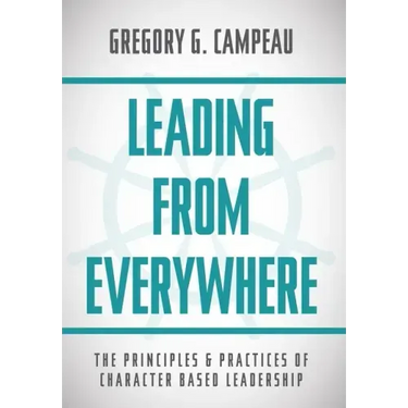 Leading From Everywhere: The Principles & Practices of Character Based Leadership