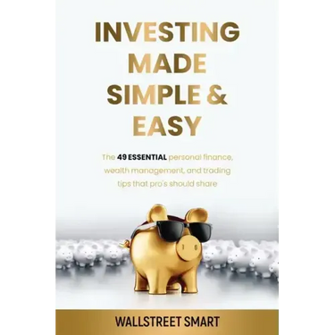 Investing Made Simple and Easy: The 49 Essential Personal Finance, Wealth Management, and Trading Tips That Pro's Should Share