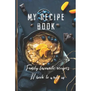 My Recipe Book: Family Favourite Recipes A Book To Write In