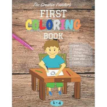 The Creative Toddler's First Coloring Book Ages 1-4: 100 Everyday Things and Animals to Color and Learn first coloring book for kids ages 1, 2, 3 & 4