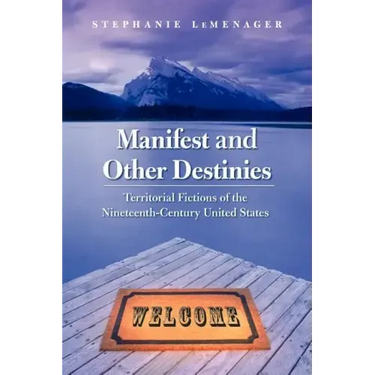 Manifest and Other Destinies: Territorial Fictions of the Nineteenth-Century United States