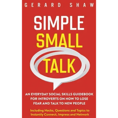 Simple Small Talk: An Everyday Social Skills Guidebook for Introverts on How to Lose Fear and Talk to New People. Including Hacks, Questi