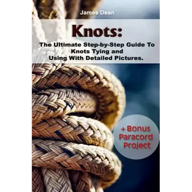 Knots: The Ultimate Step-by-Step Guide To Knots Tying and Using With Detailed Pictures+Bonus Paracord Project: (Craft Business, Knot Tying)