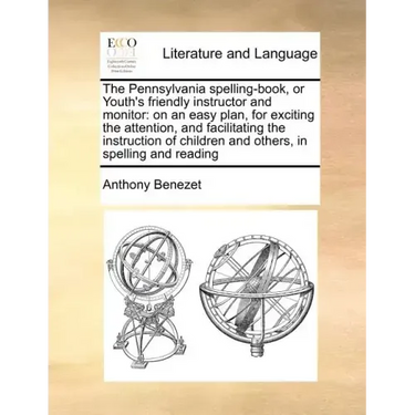 The Pennsylvania Spelling-Book, or Youth's Friendly Instructor and Monitor: On an Easy Plan, for Exciting the Attention, and Facilitating the Instruct